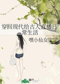 穿回现代给古人直播日常生活作者:嘿小仙女宝宝