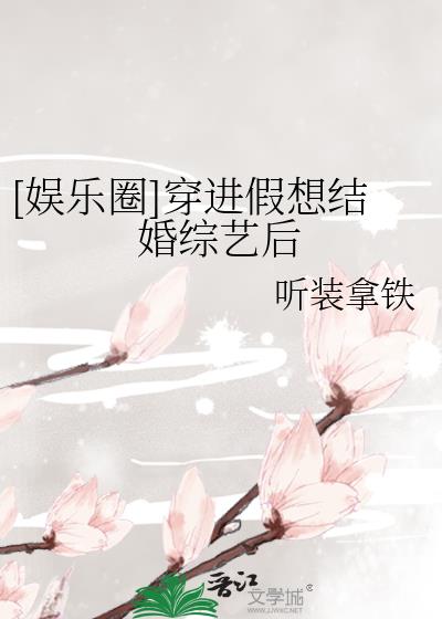 娱乐圈穿进假想结婚综艺后txt