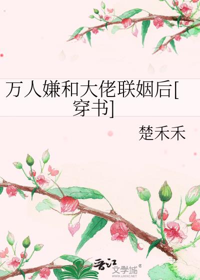 万人嫌和大佬联姻后[穿书]