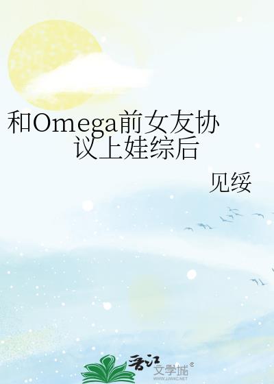 和Omega前女友协议上娃综后