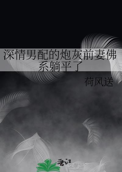 深情男配的炮灰前妻佛系躺平了全文免费阅读