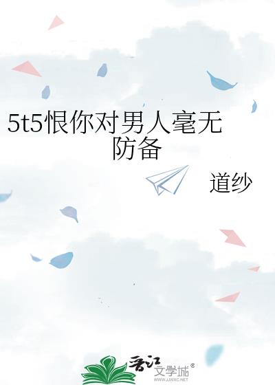 5t5恨你对男人毫无防备笔阁趣