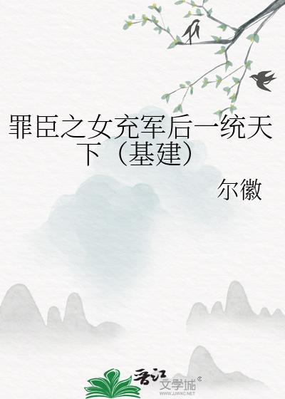 罪臣之女充军后一统天下(基建)