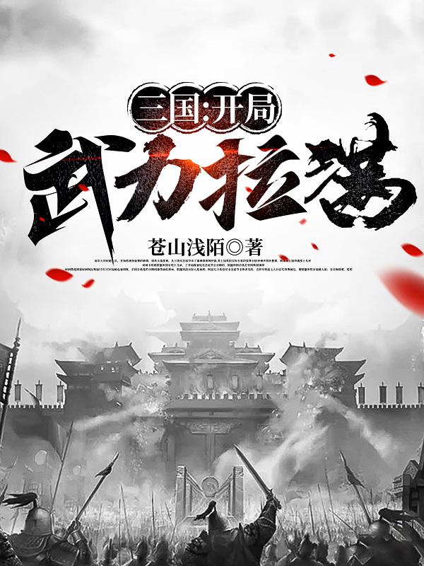 三国:开局武力拉满(苍山浅陌)_三国:开局武力拉满