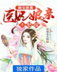 萌宝逆袭:医妃娘亲不愁嫁 草莓小方块