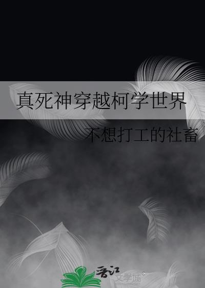 真死神穿越柯学世界作者:不想打工的社畜