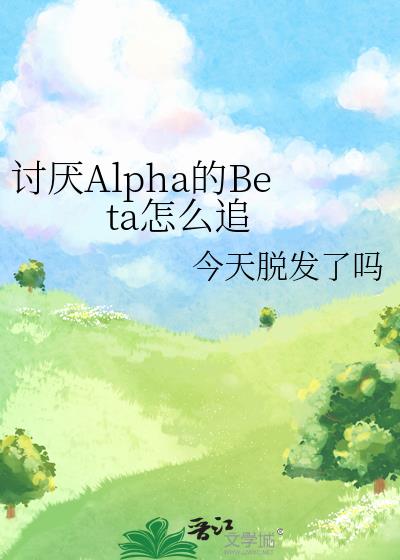 讨厌Alpha的Beta怎么追小说免费